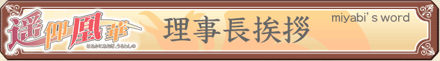 理事長挨拶 [miyabi's word]