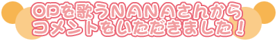 OPを歌うNANAさんからコメントをいただきました！